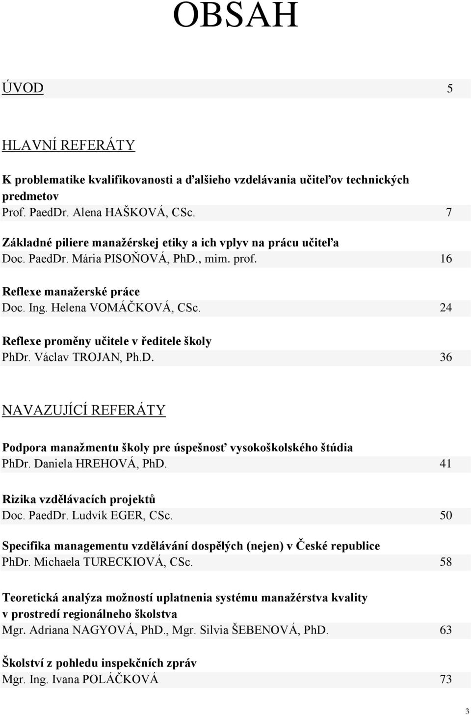 24 Reflexe proměny učitele v ředitele školy PhDr. Václav TROJAN, Ph.D. 36 NAVAZUJÍCÍ REFERÁTY Podpora manažmentu školy pre úspešnosť vysokoškolského štúdia PhDr. Daniela HREHOVÁ, PhD.