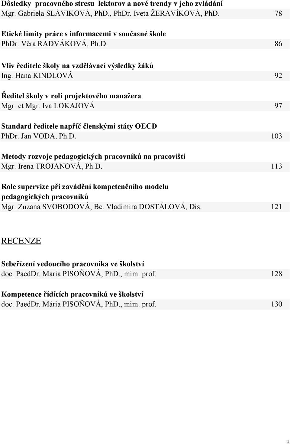 Iva LOKAJOVÁ 97 Standard ředitele napříč členskými státy OECD PhDr. Jan VODA, Ph.D. 103 Metody rozvoje pedagogických pracovníků na pracovišti Mgr. Irena TROJANOVÁ, Ph.D. 113 Role supervize při zavádění kompetenčního modelu pedagogických pracovníků Mgr.