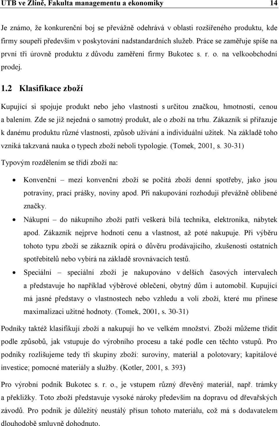 2 Klasifikace zboží Kupující si spojuje produkt nebo jeho vlastnosti s určitou značkou, hmotností, cenou a balením. Zde se jiţ nejedná o samotný produkt, ale o zboţí na trhu.