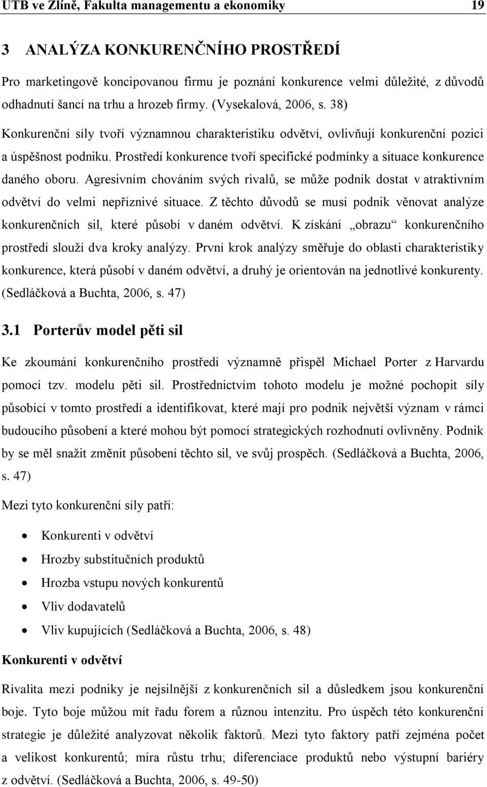 Prostředí konkurence tvoří specifické podmínky a situace konkurence daného oboru. Agresivním chováním svých rivalů, se můţe podnik dostat v atraktivním odvětví do velmi nepříznivé situace.