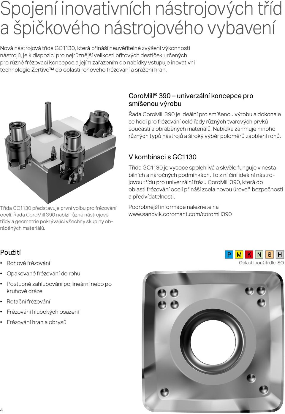 CoroMill 390 univerzální koncepce pro smíšenou výrobu Řada CoroMill 390 je ideální pro smíšenou výrobu a dokonale se hodí pro frézování celé řady různých tvarových prvků součástí a obráběných