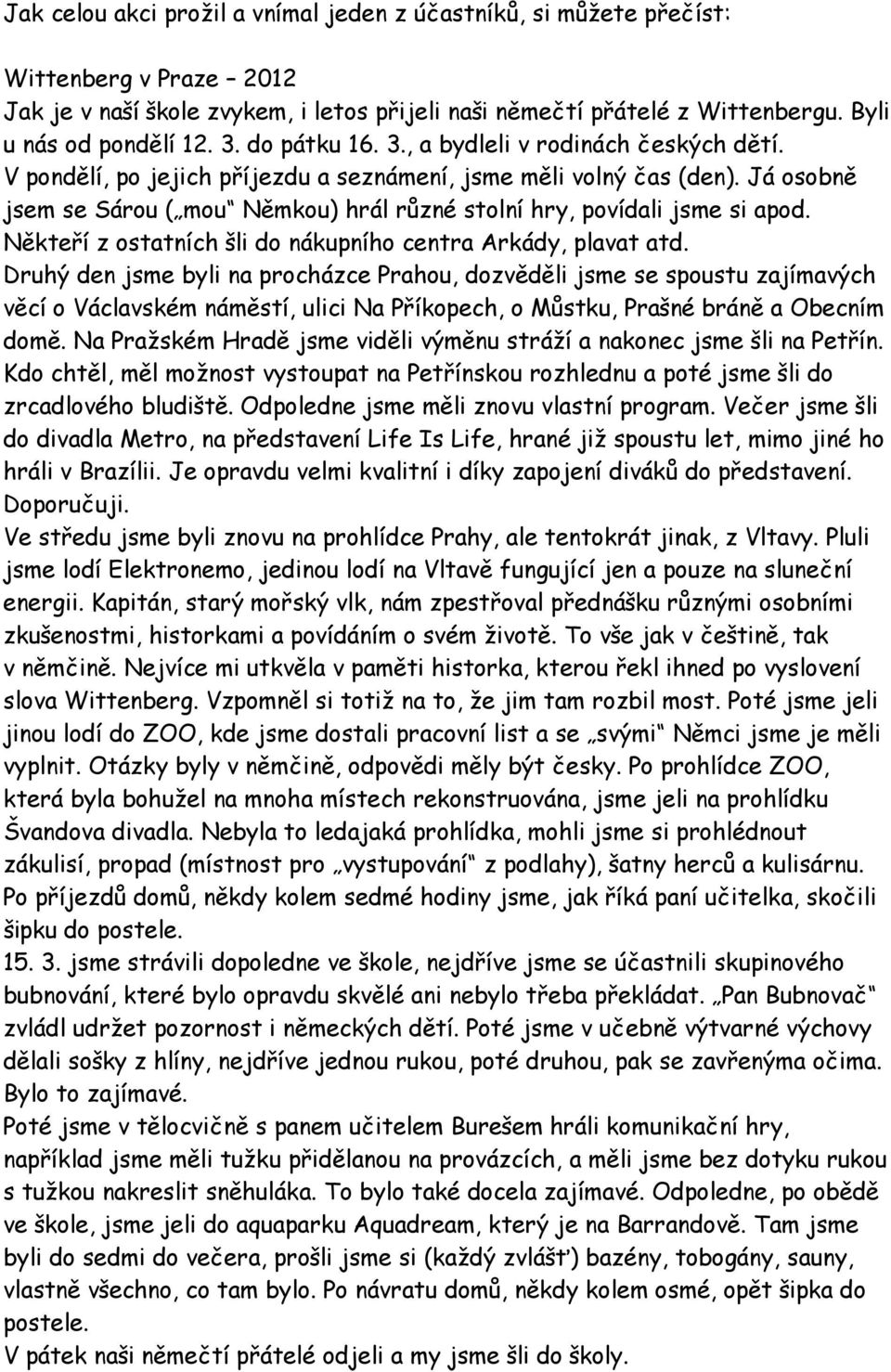 Já osobně jsem se Sárou ( mou Němkou) hrál různé stolní hry, povídali jsme si apod. Někteří z ostatních šli do nákupního centra Arkády, plavat atd.