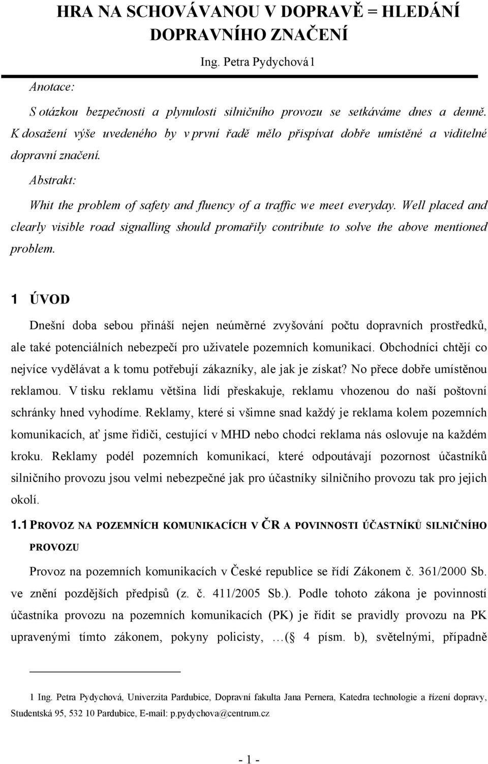 Well placed and clearly visible road signalling should promařily contribute to solve the above mentioned problem.