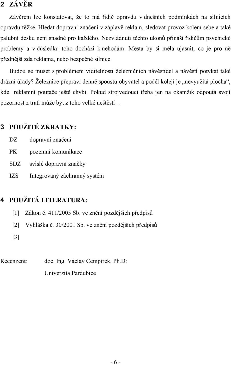 Nezvládnutí těchto úkonů přináší řidičům psychické problémy a v důsledku toho dochází k nehodám. Města by si měla ujasnit, co je pro ně přednější zda reklama, nebo bezpečné silnice.