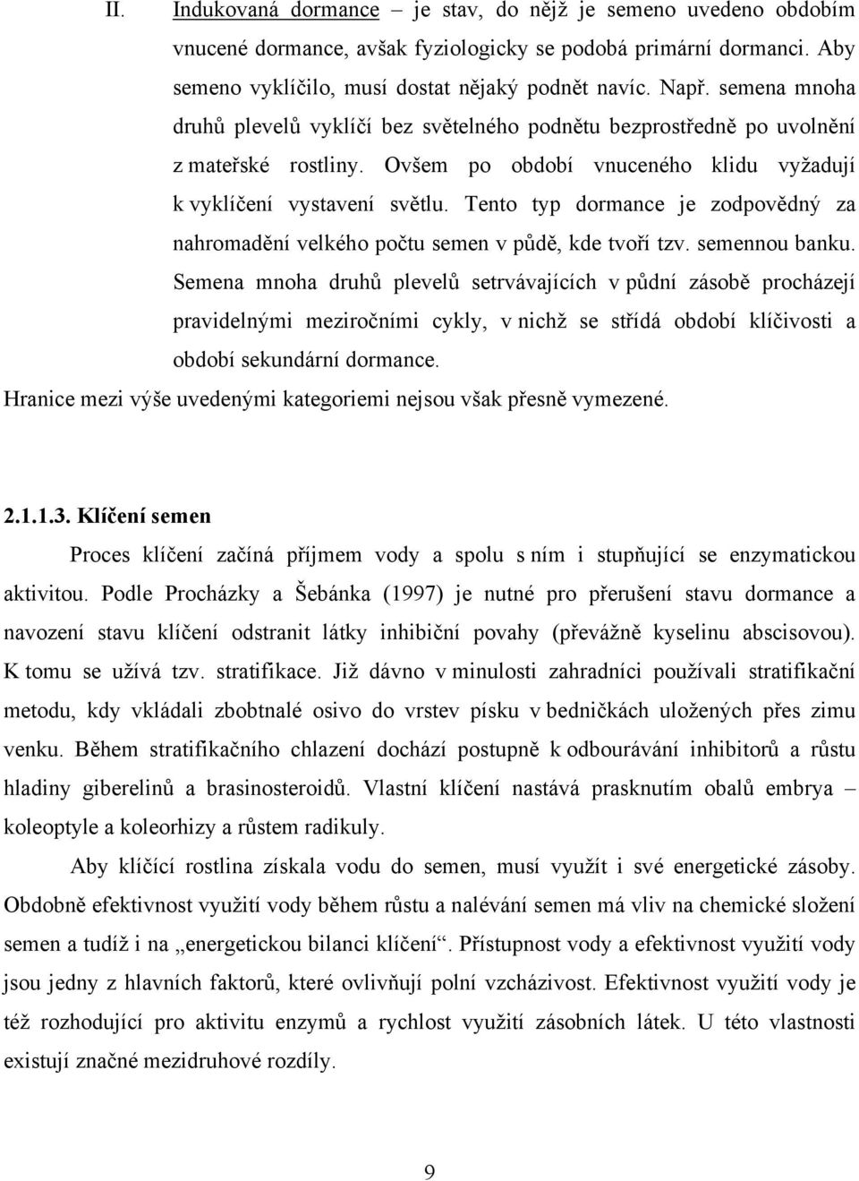 Tento typ dormance je zodpovědný za nahromadění velkého počtu semen v půdě, kde tvoří tzv. semennou banku.