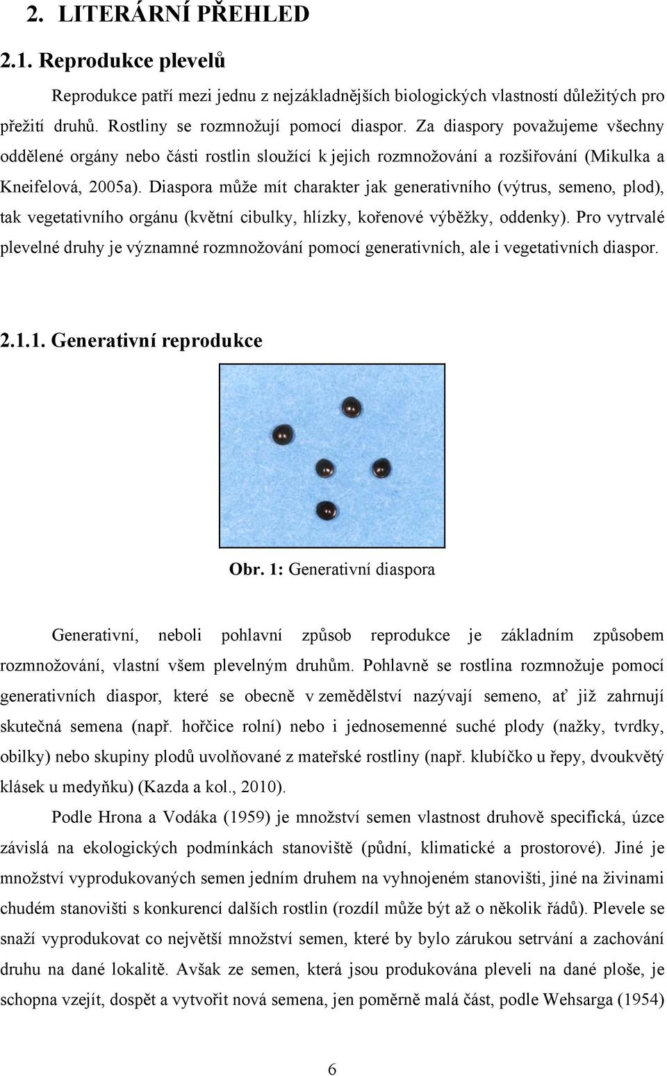 Diaspora může mít charakter jak generativního (výtrus, semeno, plod), tak vegetativního orgánu (květní cibulky, hlízky, kořenové výběžky, oddenky).