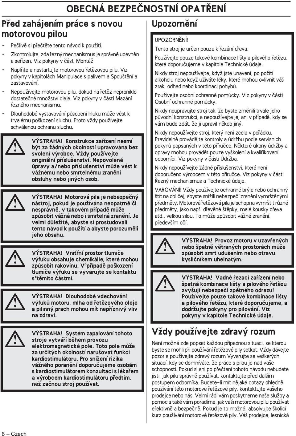 NepouÏívejte motorovou pilu, dokud na fietûz neproniklo dostateãné mnoïství oleje. Viz pokyny v ãásti Mazání fiezného mechanismu.