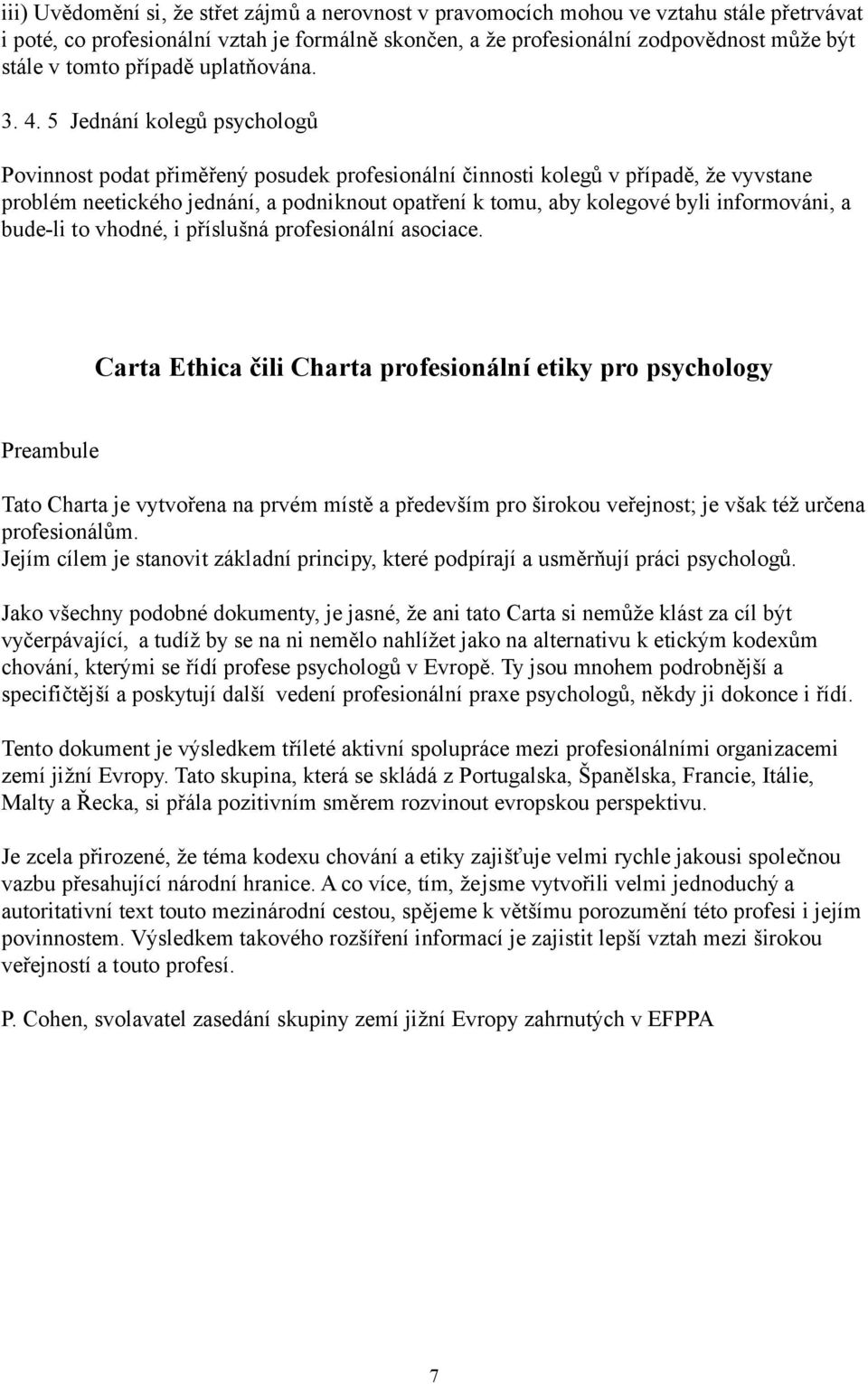 5 Jednání kolegů psychologů Povinnost podat přiměřený posudek profesionální činnosti kolegů v případě, že vyvstane problém neetického jednání, a podniknout opatření k tomu, aby kolegové byli