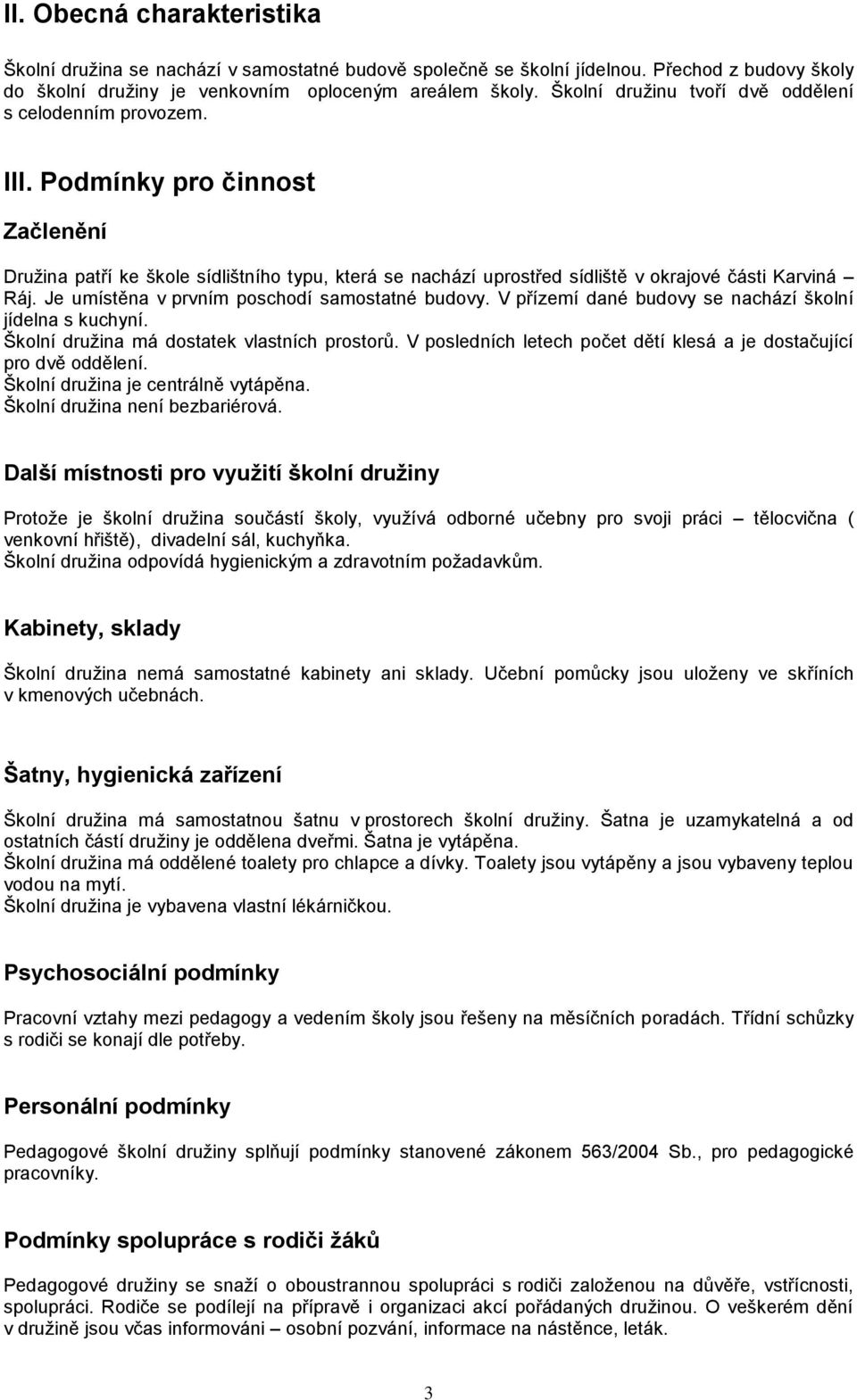 Je umístěna v prvním poschodí samostatné budovy. V přízemí dané budovy se nachází školní jídelna s kuchyní. Školní družina má dostatek vlastních prostorů.