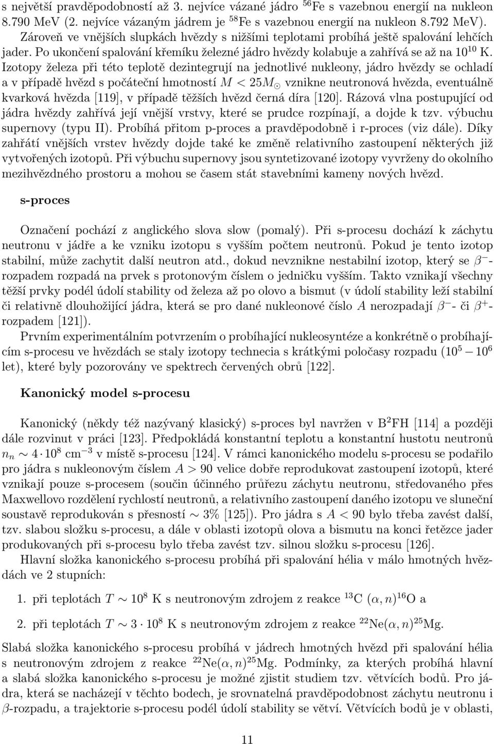 Izotopy železa při této teplotě dezintegrují na jednotlivé nukleony, jádro hvězdy se ochladí a v případě hvězd s počáteční hmotností M < 25M vznikne neutronová hvězda, eventuálně kvarková hvězda