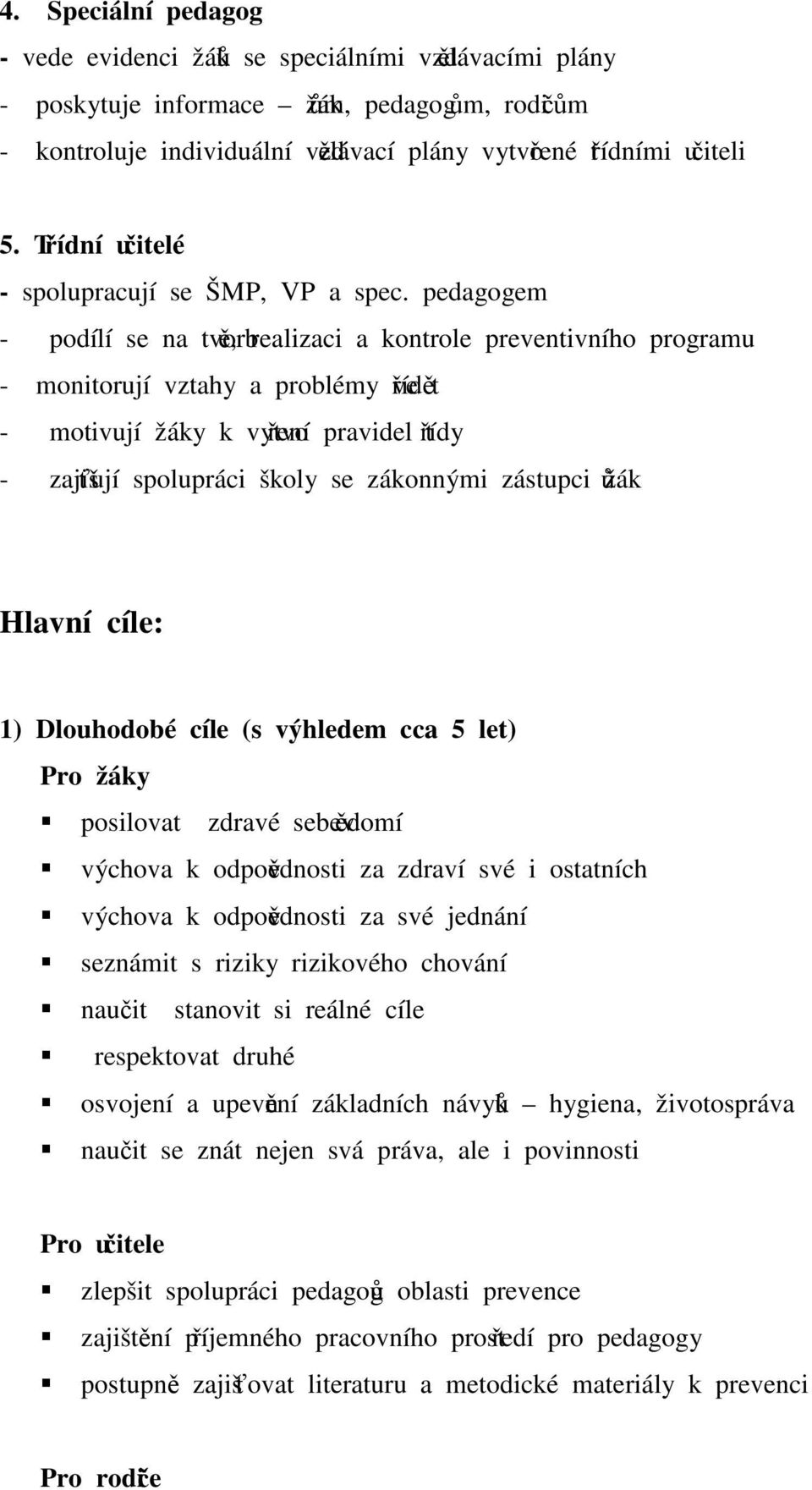 pedagogem - podílí se na tvorbě, realizaci a kontrole preventivního programu - monitorují vztahy a problémy ve třídě - motivují žáky k vytvoření pravidel třídy - zajišťují spolupráci školy se