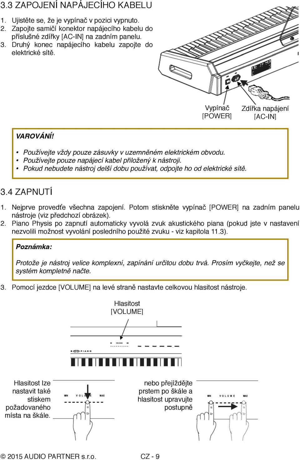 Používejte pouze napájecí kabel přiložený k nástroji. Pokud nebudete nástroj delší dobu používat, odpojte ho od elektrické sítě. 3.4 ZAPNUTÍ 1. Nejprve provedťe všechna zapojení.