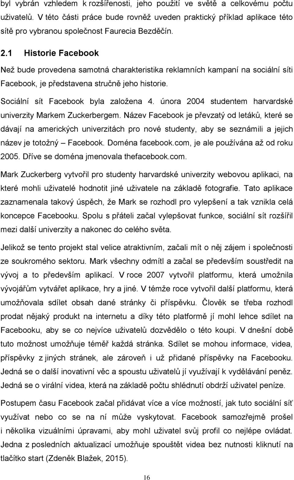 1 Historie Facebook Než bude provedena samotná charakteristika reklamních kampaní na sociální síti Facebook, je představena stručně jeho historie. Sociální sít Facebook byla založena 4.