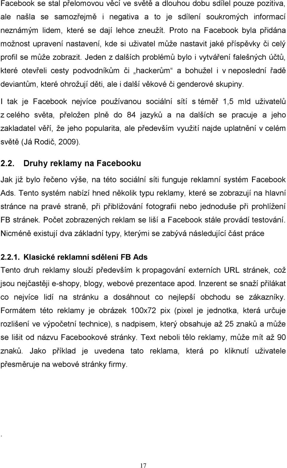 Jeden z dalších problémů bylo i vytváření falešných účtů, které otevřeli cesty podvodníkům či hackerům a bohužel i v neposlední řadě deviantům, které ohrožují děti, ale i další věkové či genderové