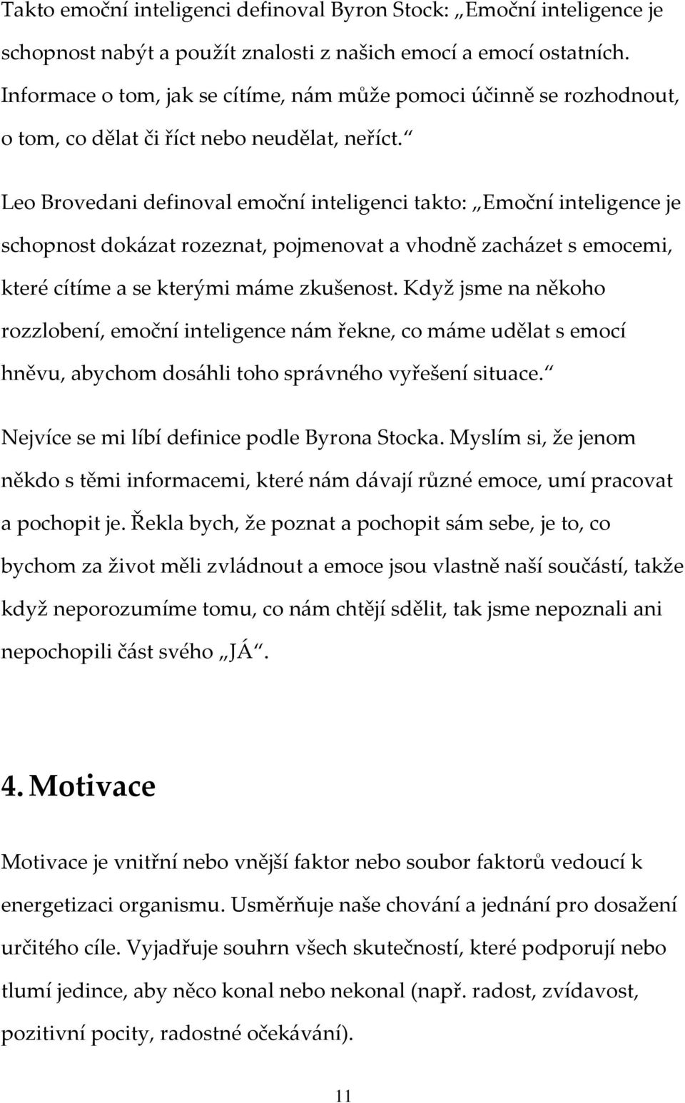 Leo Brovedani definoval emoční inteligenci takto: Emoční inteligence je schopnost dokázat rozeznat, pojmenovat a vhodně zacházet s emocemi, které cítíme a se kterými máme zkušenost.