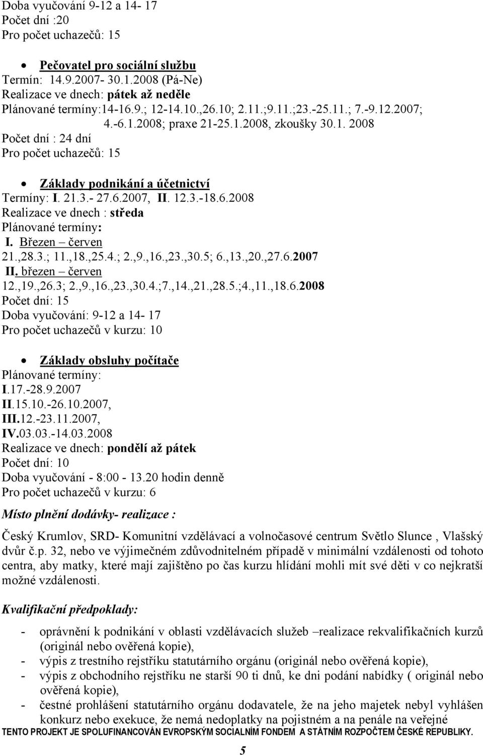 12.3.-18.6.2008 Realizace ve dnech : středa Plánované termíny: I. Březen červen 21.,28.3.; 11.,18.,25.4.; 2.,9.,16.,23.,30.5; 6.,13.,20.,27.6.2007 II. březen červen 12.,19.,26.3; 2.,9.,16.,23.,30.4.;7.