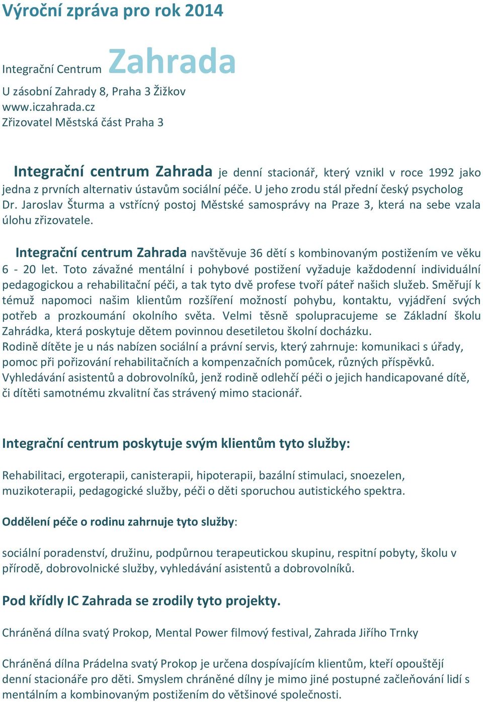 U jeho zrodu stál přední český psycholog Dr. Jaroslav Šturma a vstřícný postoj Městské samosprávy na Praze 3, která na sebe vzala úlohu zřizovatele.