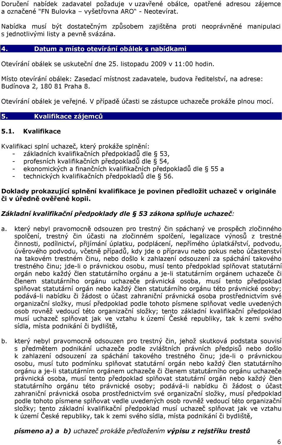 listopadu 2009 v 11:00 hodin. Místo otevírání obálek: Zasedací místnost zadavatele, budova ředitelství, na adrese: Budínova 2, 180 81 Praha 8. Otevírání obálek je veřejné.