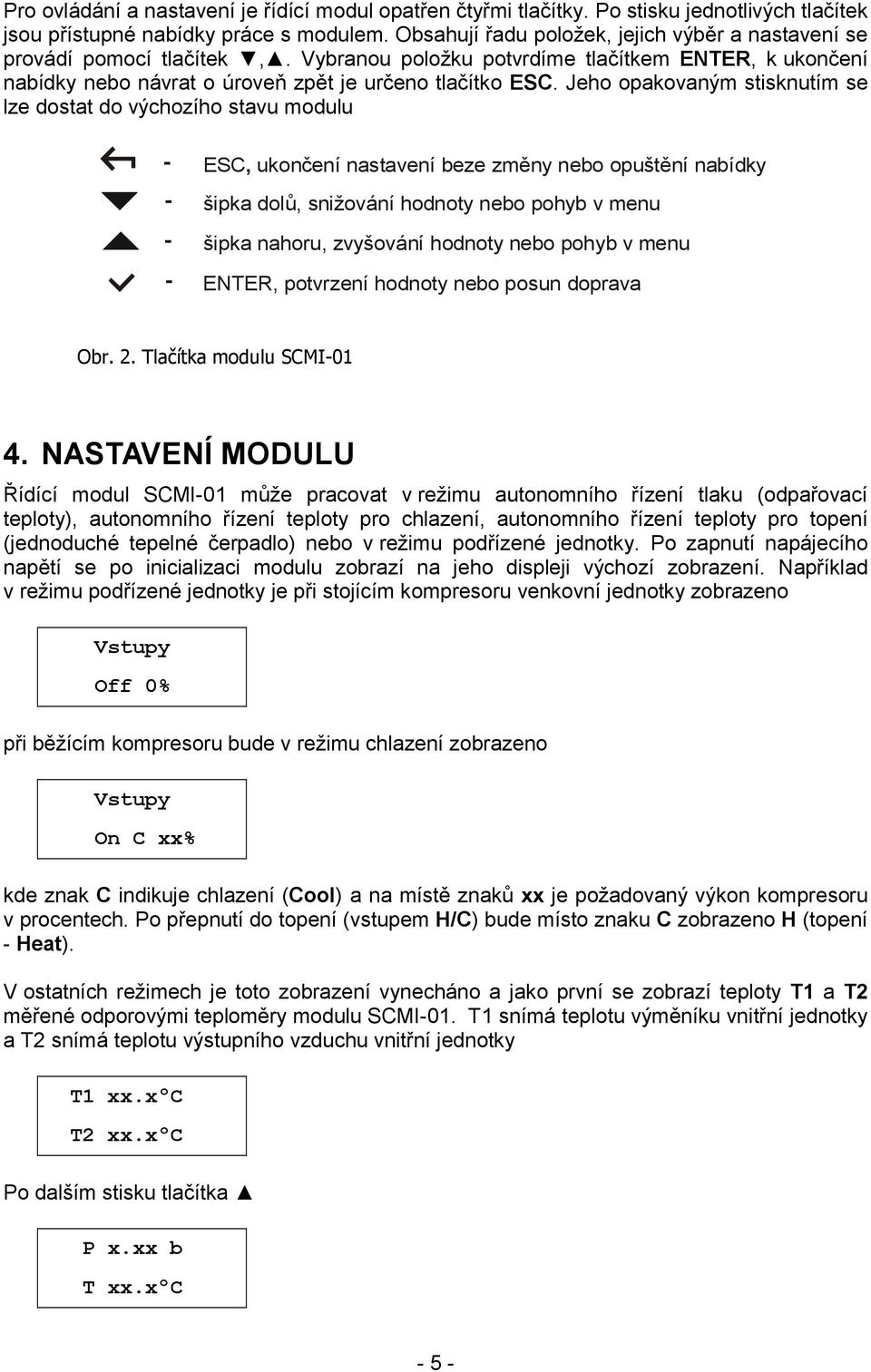 Jeho opakovaným stisknutím se lze dostat do výchozího stavu modulu - - - - ESC, ukončení nastavení beze změny nebo opuštění nabídky šipka dolů, snižování hodnoty nebo pohyb v menu šipka nahoru,