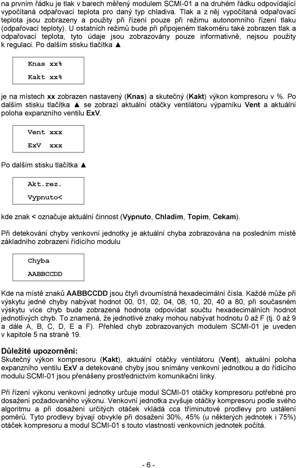 U ostatních režimů bude při připojeném tlakoměru také zobrazen tlak a odpařovací teplota, tyto údaje jsou zobrazovány pouze informativně, nejsou použity k regulaci.