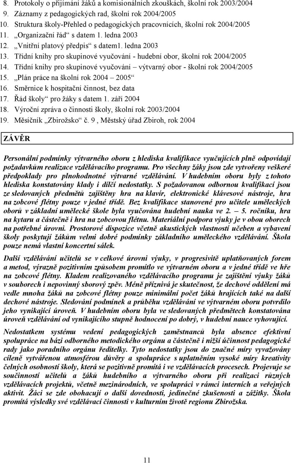 Třídní knihy pro skupinové vyučování - hudební obor, školní rok 2004/2005 14. Třídní knihy pro skupinové vyučování výtvarný obor - školní rok 2004/2005 15. Plán práce na školní rok 2004 2005 16.