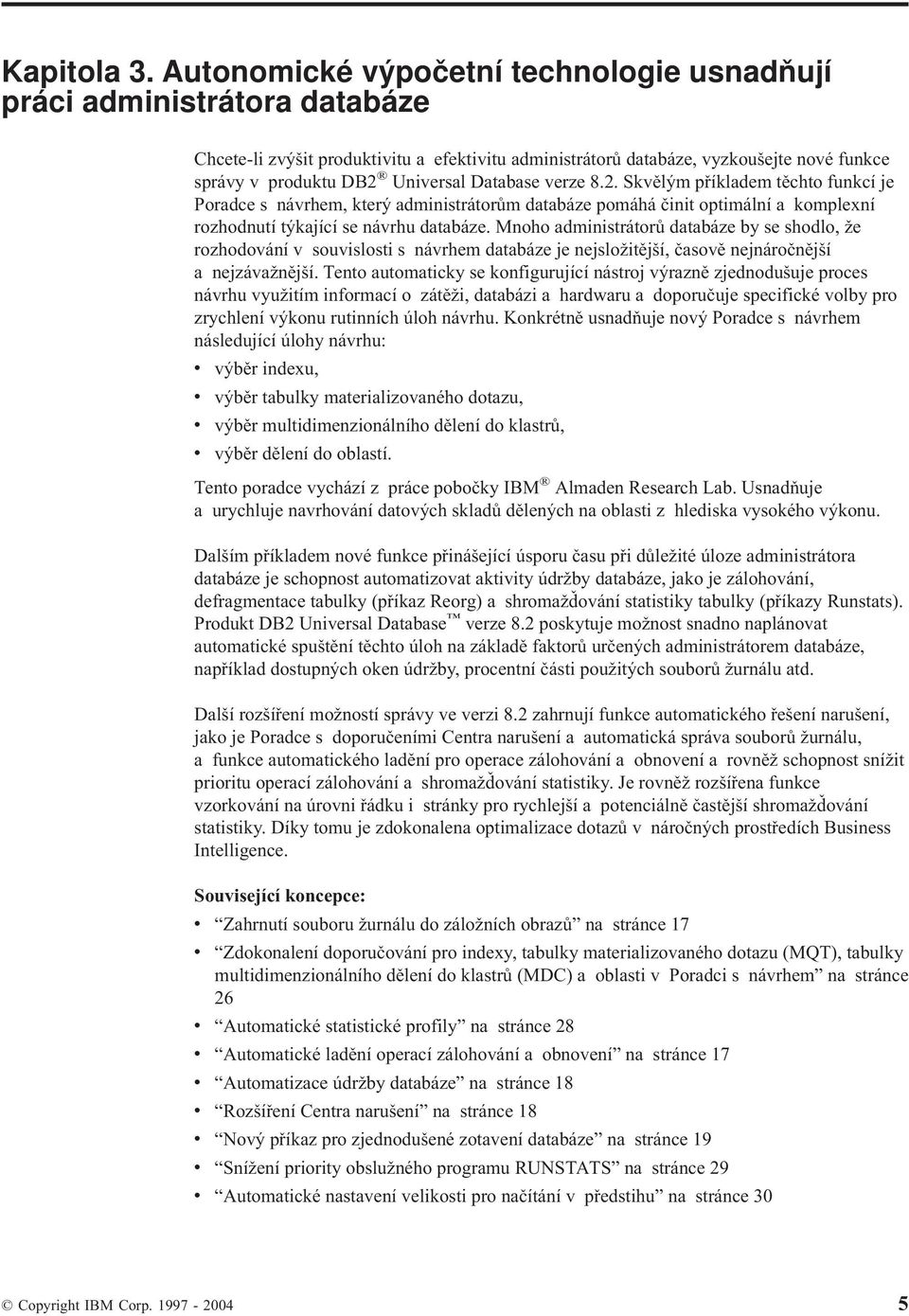 erze 8.2. Skělým příkladem těchto funkcí je Poradce s nárhem, který administrátorům databáze pomáhá činit optimální a komplexní rozhodnutí týkající se nárhu databáze.