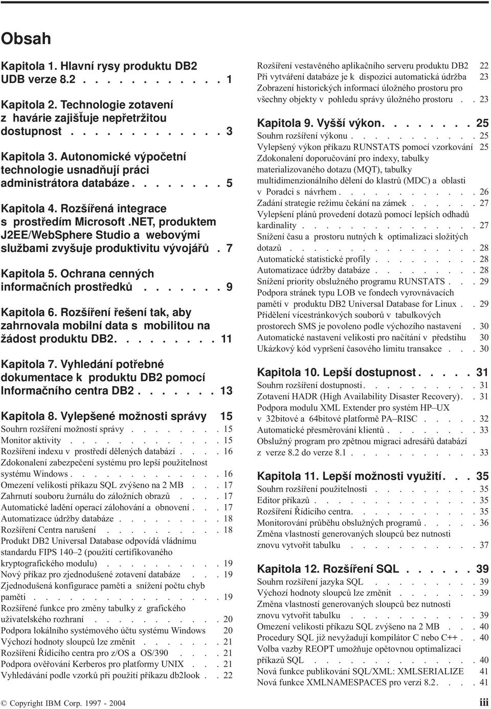 NET, produktem J2EE/WebSphere Studio a weboými službami zyšuje produktiitu ýojářů. 7 Kapitola 5. Ochrana cenných informačních prostředků....... 9 Kapitola 6.