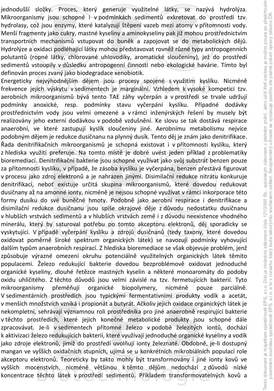 Menší fragmenty jako cukry, mastné kyseliny a aminokyseliny pak již mohou prostřednictvím transportních mechanismů vstupovat do buněk a zapojovat se do metabolických dějů.