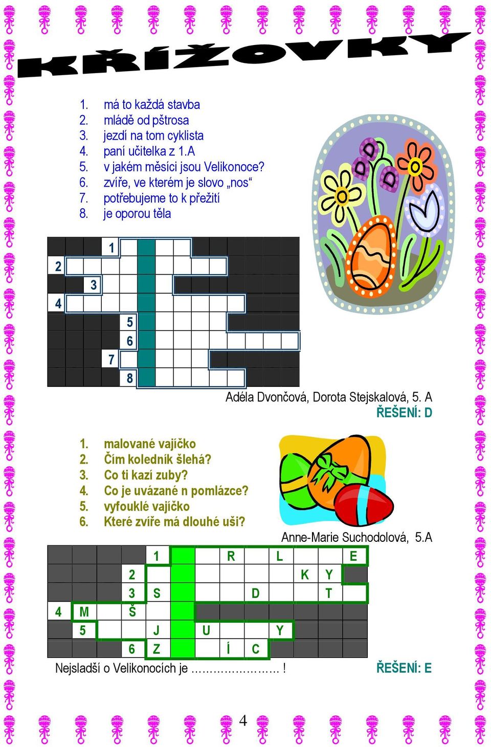 A ŘEŠENÍ: D 1. malované vajíčko 2. Čím koledník šlehá? 3. Co ti kazí zuby? 4. Co je uvázané n pomlázce? 5. vyfouklé vajíčko 6.