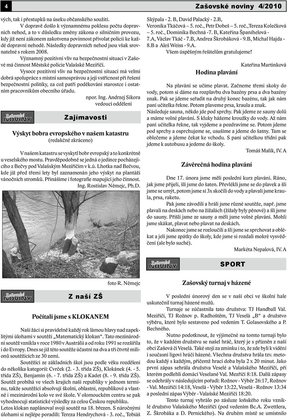 Následky dopravních nehod jsou však srovnatelné s rokem 2008. Významný pozitivní vliv na bezpečnostní situaci v Zašové má činnost Městské policie Valašské Meziříčí.