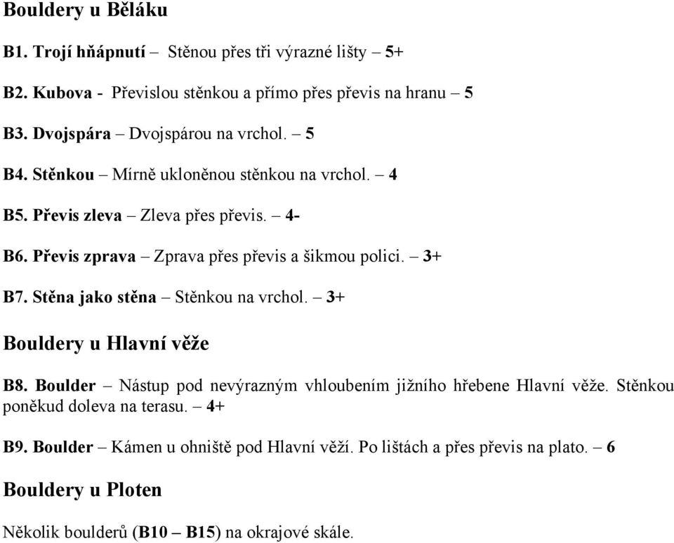 Převis zprava Zprava přes převis a šikmou polici. 3+ B7. Stěna jako stěna Stěnkou na vrchol. 3+ Bouldery u Hlavní věže B8.