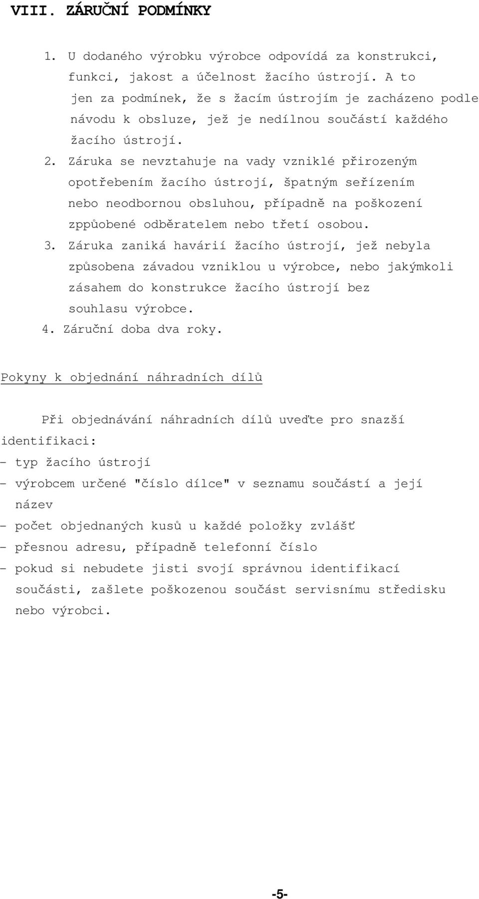 Záruka se nevztahuje na vady vzniklé přirozeným opotřebením žacího ústrojí, špatným seřízením nebo neodbornou obsluhou, případně na poškození zppůobené odběratelem nebo třetí osobou. 3.