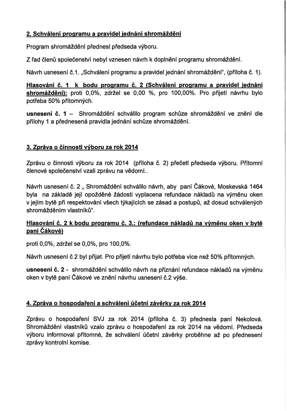 Pro přijetí návrhu bylo potřeba 50% přítomných. usnesení č. I Shromáždění schválilo program schůze shromáždění ve znění dle přílohy 1 a přednesená pravidla jednání schůze shromáždění. 3.