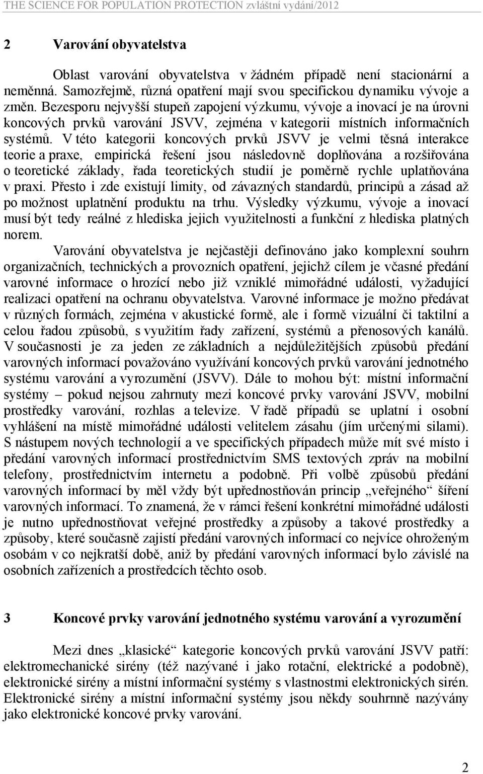 V této kategorii koncových prvků JSVV je velmi těsná interakce teorie a praxe, empirická řešení jsou následovně doplňována a rozšiřována o teoretické základy, řada teoretických studií je poměrně