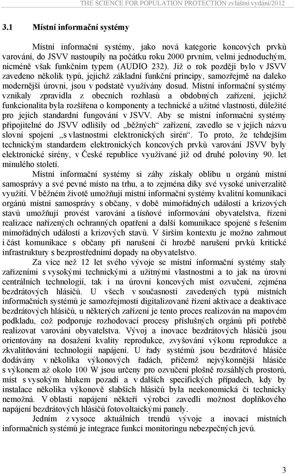 Místní informační systémy vznikaly zpravidla z obecních rozhlasů a obdobných zařízení, jejichž funkcionalita byla rozšířena o komponenty a technické a užitné vlastnosti, důležité pro jejich