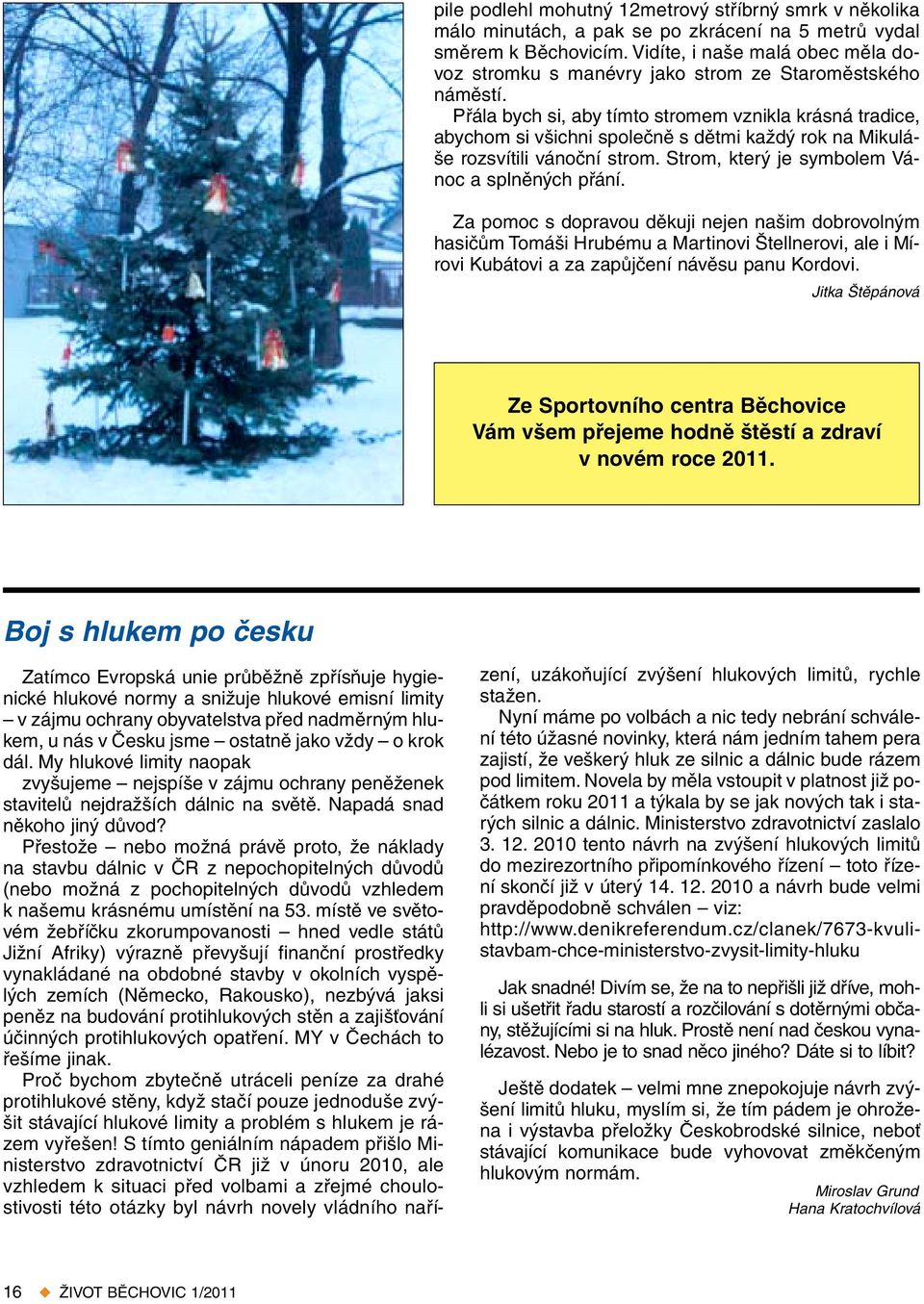 Přála bych si, aby tímto stromem vznikla krásná tradice, abychom si všichni společně s dětmi každý rok na Mikuláše rozsvítili vánoční strom. Strom, který je symbolem Vánoc a splněných přání.