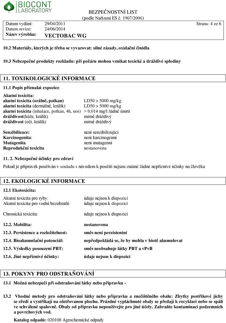 1 Popis příznaků expozice Akutní toxicita: akutní toxicita (orálně, potkan) LD50 > 5000 mg/kg akutní toxicita (dermálně, králík) LD50 > 5000 mg/kg akutní toxicita (inhalace, potkan, 4h, nos) > 0,014