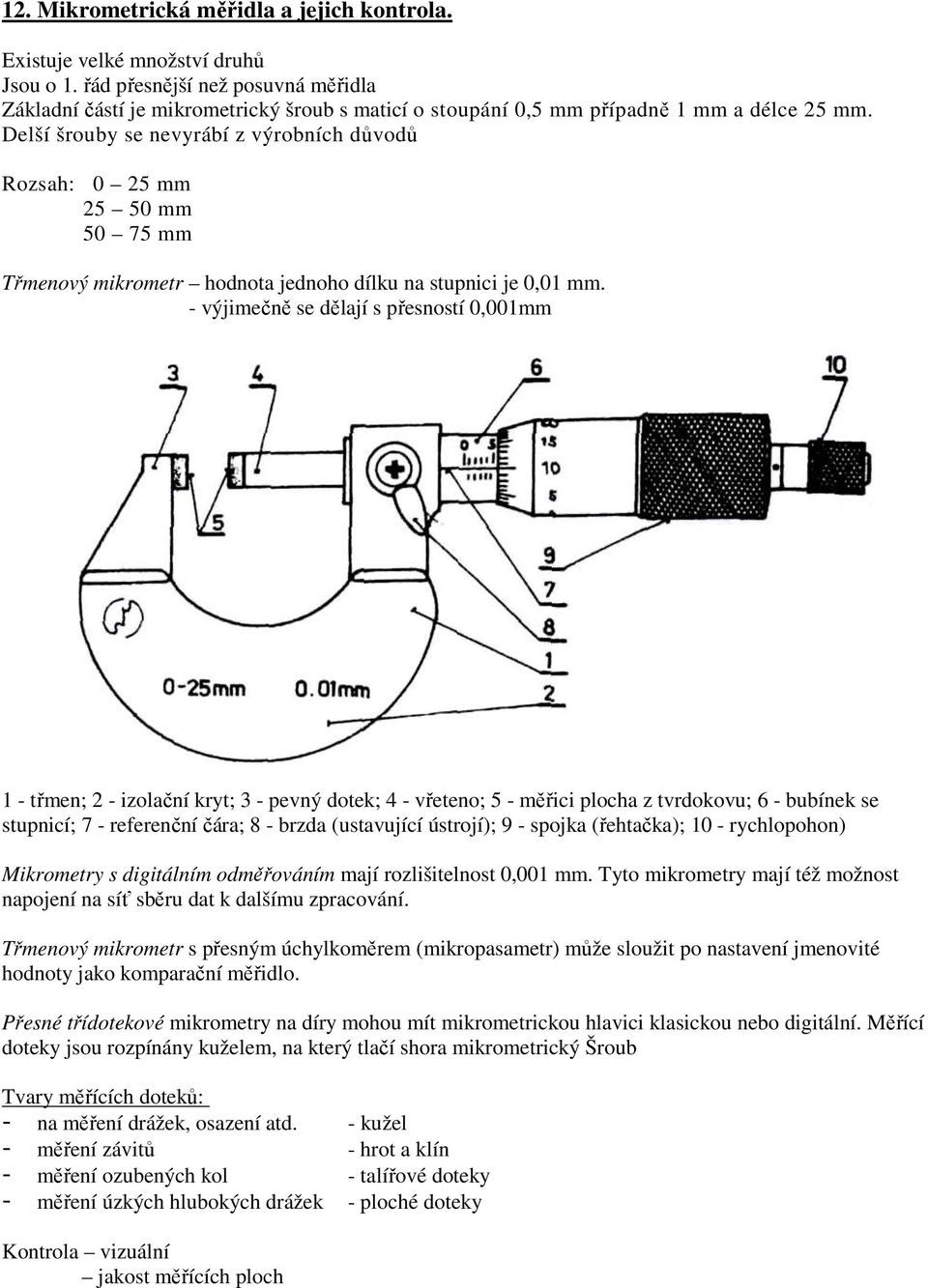 Delší šrouby se nevyrábí z výrobních důvodů Rozsah: 0 25 mm 25 50 mm 50 75 mm Třmenový mikrometr hodnota jednoho dílku na stupnici je 0,01 mm.