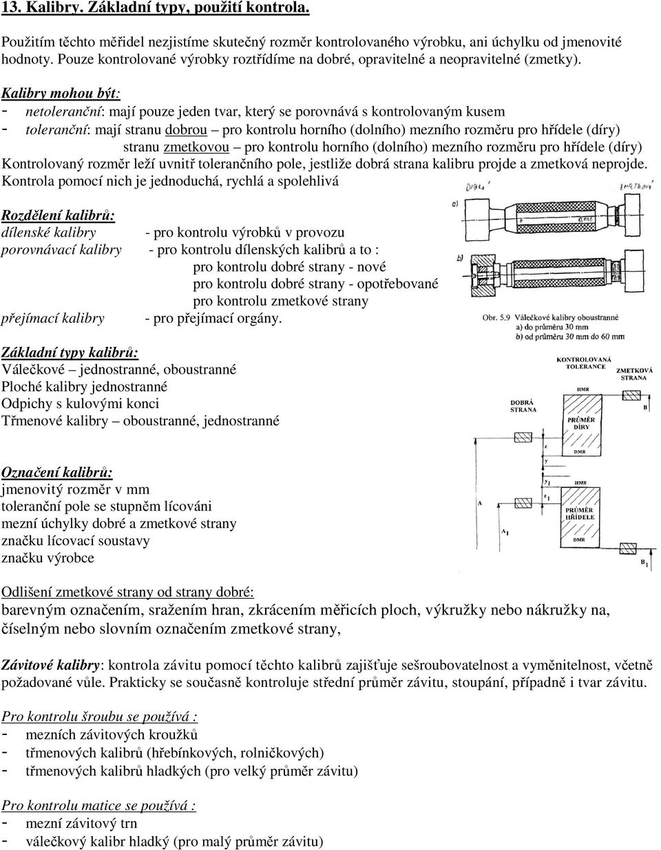 Kalibry mohou být: - netoleranční: mají pouze jeden tvar, který se porovnává s kontrolovaným kusem - toleranční: mají stranu dobrou pro kontrolu horního (dolního) mezního rozměru pro hřídele (díry)
