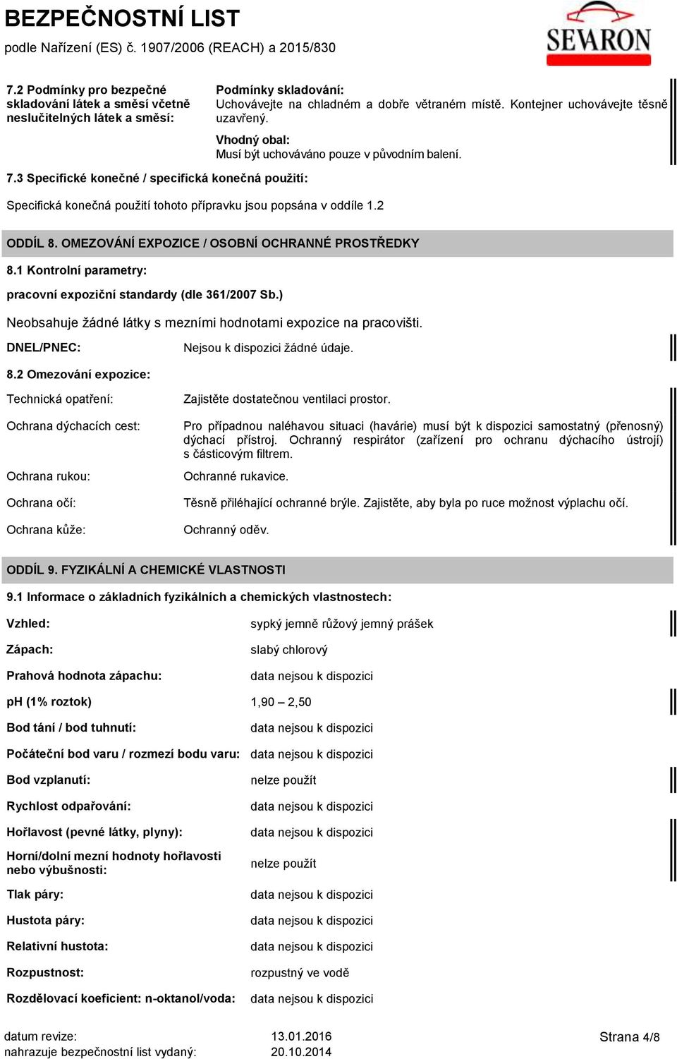 OMEZOVÁNÍ EXPOZICE / OSOBNÍ OCHRANNÉ PROSTŘEDKY 8.1 Kontrolní parametry: pracovní expoziční standardy (dle 361/2007 Sb.) Neobsahuje žádné látky s mezními hodnotami expozice na pracovišti.