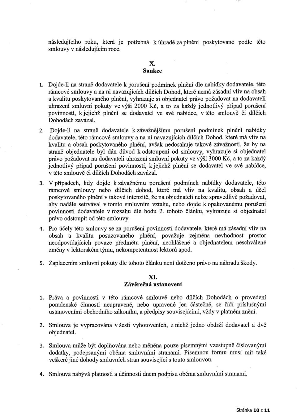 plnění, vyhrazuje si objednatel právo požadovat na dodavateli ubrazení smluvní pokuty ve výši 2000 Kč, a to za každý jednotlivý případ porušení povinností, kjejichž plnění se dodavatel ve své