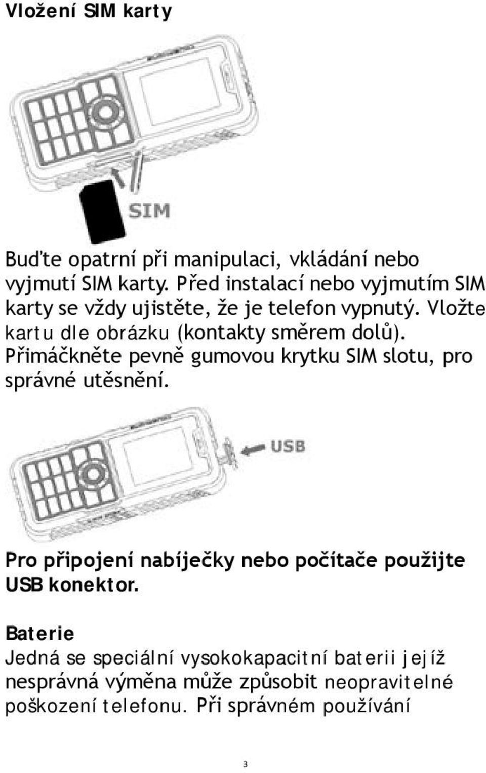 Vložte kartu dle obrázku (kontakty směrem dolů). Přimáčkněte pevně gumovou krytku SIM slotu, pro správné utěsnění.