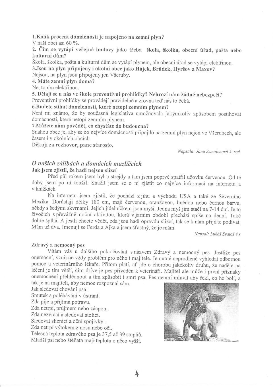 Nejsou, na plyn jsou připojenyjen Všeruby..M.áte zemní plyn doma? Ne, topím elektřinou.. Dělají se u nás ve škole preventivní prohlídky? Nehrozí námžádné nebezpečí?