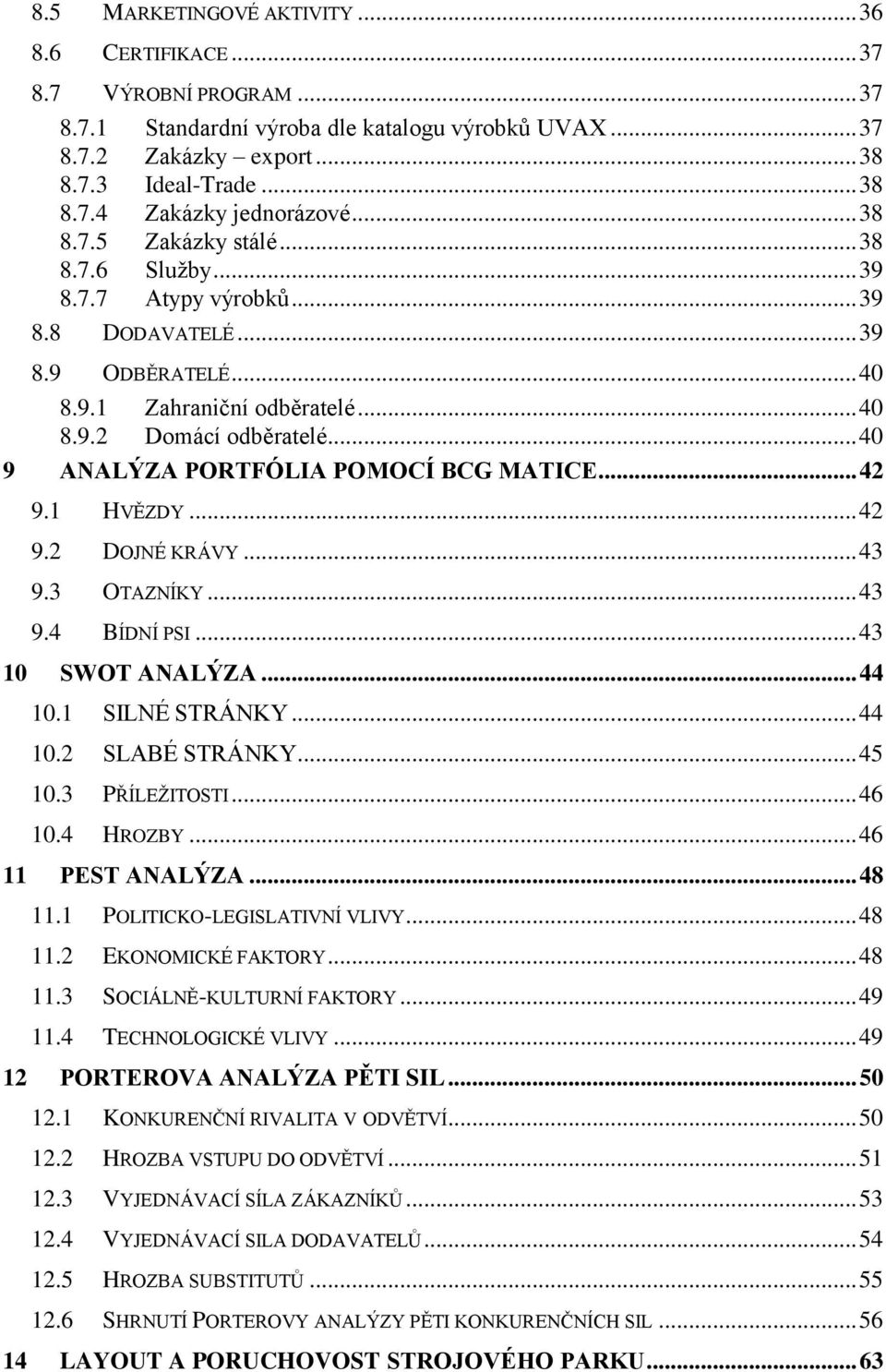 .. 40 9 ANALÝZA PORTFÓLIA POMOCÍ BCG MATICE... 42 9.1 HVĚZDY... 42 9.2 DOJNÉ KRÁVY... 43 9.3 OTAZNÍKY... 43 9.4 BÍDNÍ PSI... 43 10 SWOT ANALÝZA... 44 10.1 SILNÉ STRÁNKY... 44 10.2 SLABÉ STRÁNKY.