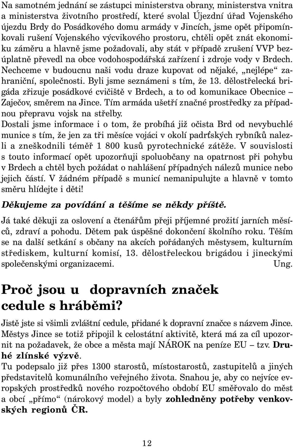 zařízení i zdroje vody v Brdech. Nechceme v budoucnu naši vodu draze kupovat od nějaké, nejlépe zahraniční, společnosti. Byli jsme seznámeni s tím, že 13.