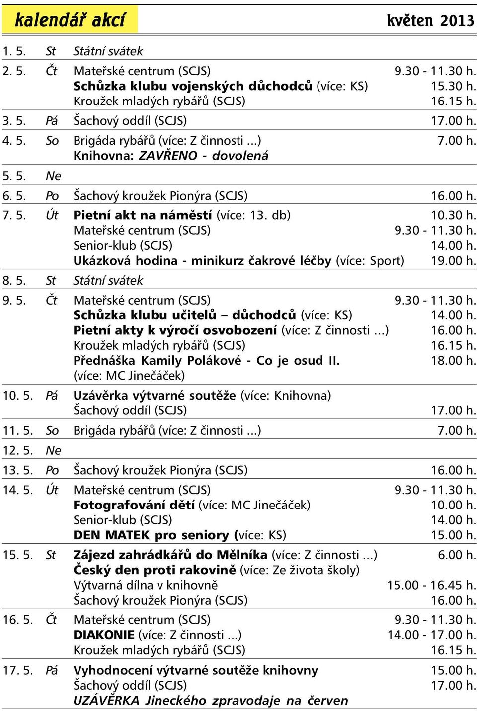 30 h. Mateřské centrum (SCJS) 9.30-11.30 h. Senior-klub (SCJS) 14.00 h. Ukázková hodina - minikurz čakrové léčby (více: Sport) 19.00 h. 8. 5. St Státní svátek 9. 5. Čt Mateřské centrum (SCJS) 9.30-11.30 h. Schůzka klubu učitelů důchodců (více: KS) 14.