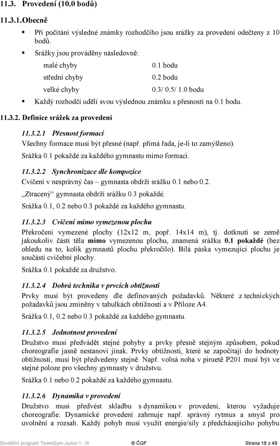 3.2.1 Přesnost formací Všechny formace musí být přesné (např. přímá řada, je-li to zamýšleno). Srážka 0.1 pokaždé za každého gymnastu mimo formaci. 11.3.2.2 Synchronizace dle kompozice Cvičení v nesprávný čas gymnasta obdrží srážku 0.