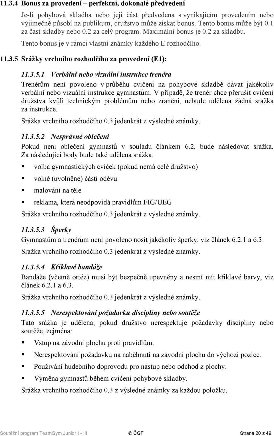 5 Srážky vrchního rozhodčího za provedení (E1): 11.3.5.1 Verbální nebo vizuální instrukce trenéra Trenérům není povoleno v průběhu cvičení na pohybové skladbě dávat jakékoliv verbální nebo vizuální instrukce gymnastům.