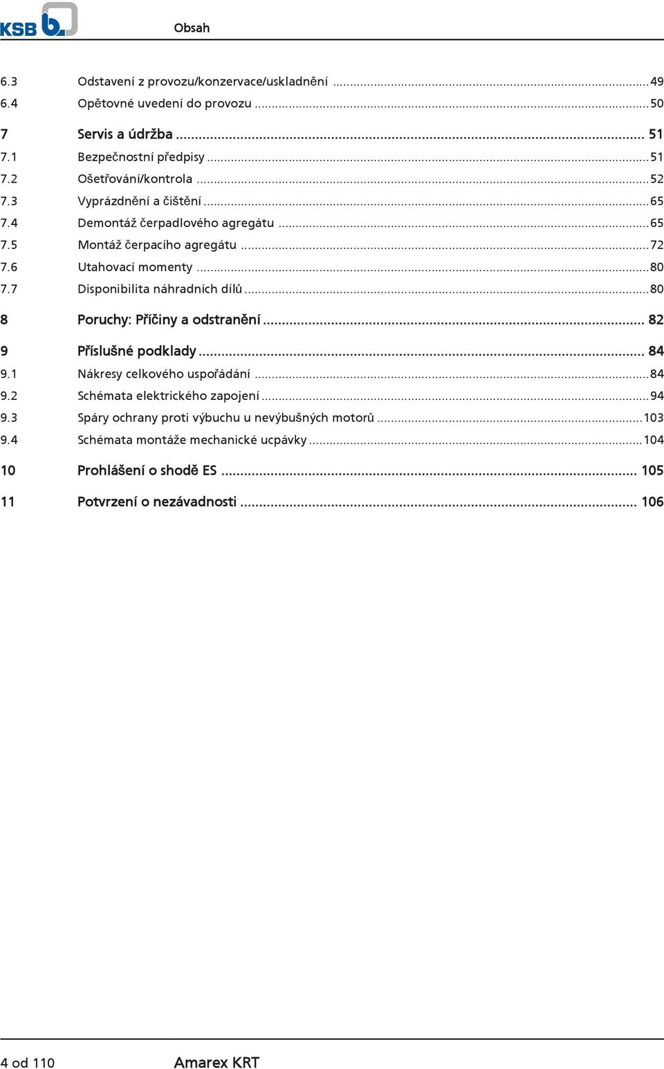 7 Disponibilita náhradních dílů...80 8 Poruchy: Příčiny a odstranění... 82 9 Příslušné podklady... 84 9.1 Nákresy celkového uspořádání...84 9.2 Schémata elektrického zapojení.