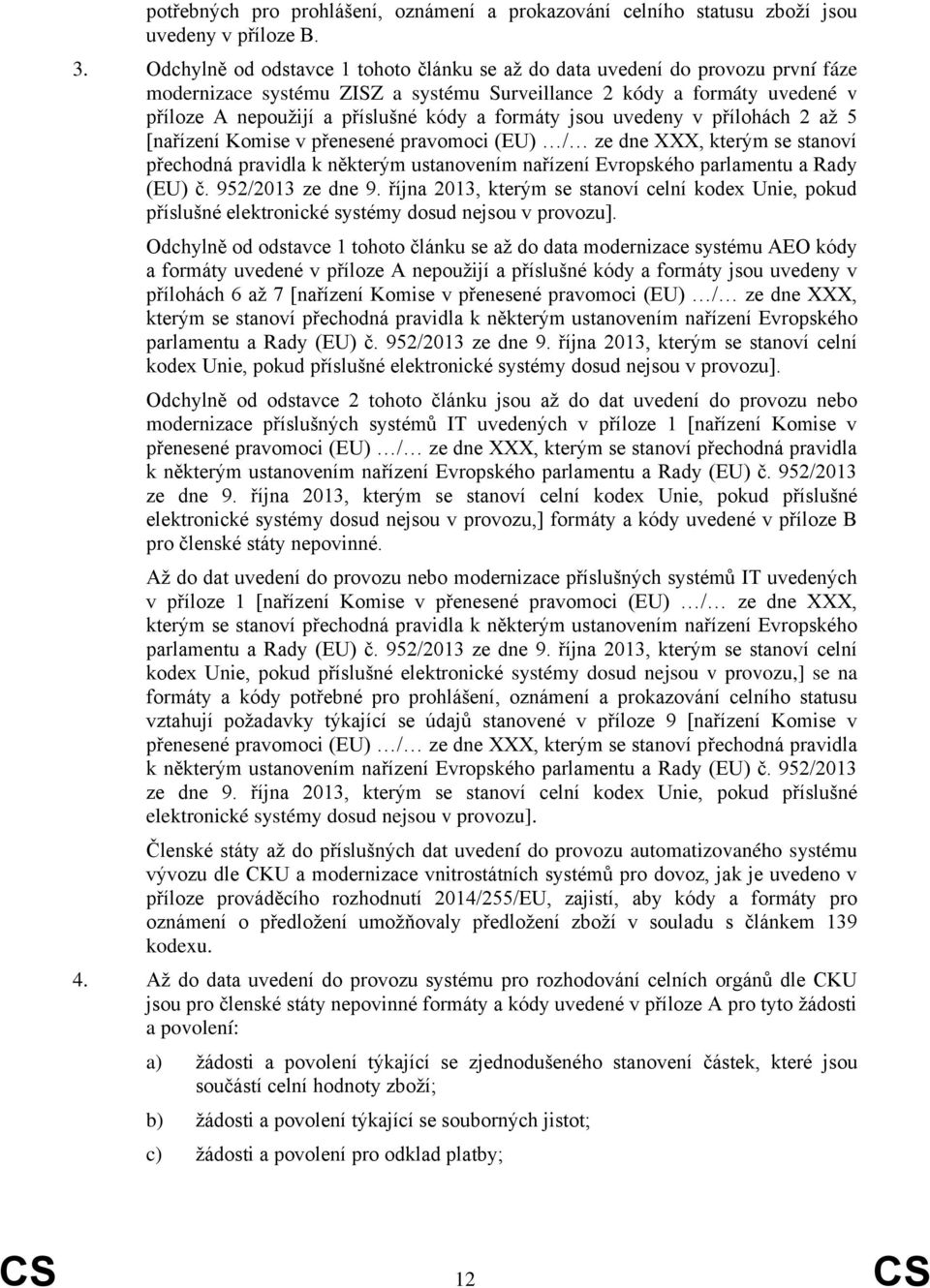 formáty jsou uvedeny v přílohách 2 až 5 [nařízení Komise v přenesené pravomoci (EU) / ze dne XXX, kterým se stanoví přechodná pravidla k některým ustanovením nařízení Evropského parlamentu a Rady